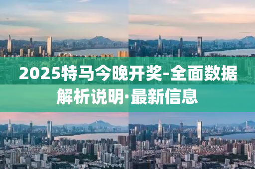 2025特馬今晚開獎-全面數(shù)據(jù)解析說明·最新信息