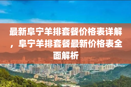 最新阜寧羊排套餐價格表詳解，阜寧羊排套餐最新價格表全面解析
