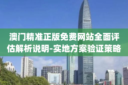 澳門精準(zhǔn)正版免費(fèi)網(wǎng)站全面評估解析說明-實(shí)地方案驗(yàn)證策略