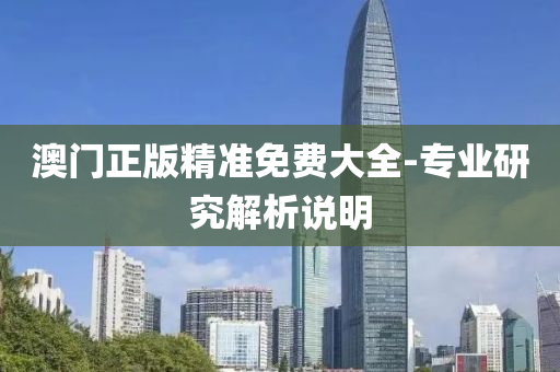 澳門正版精準(zhǔn)免費(fèi)大全-專業(yè)研究解析說明