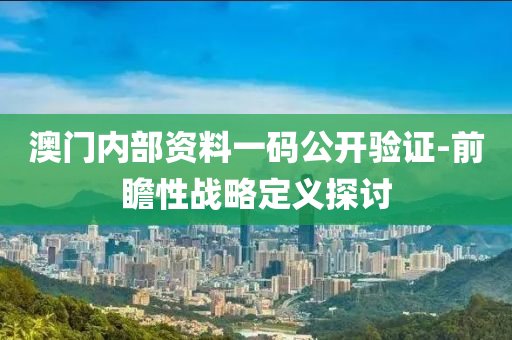 澳門內(nèi)部資料一碼公開驗(yàn)證-前瞻性戰(zhàn)略定義探討