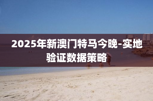 2025年新澳門特馬今晚-實(shí)地驗(yàn)證數(shù)據(jù)策略