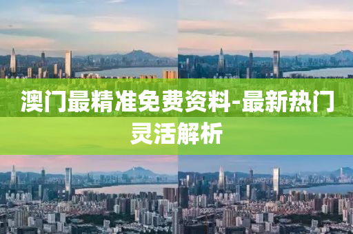 澳門最精準免費資料-最新熱門靈活解析