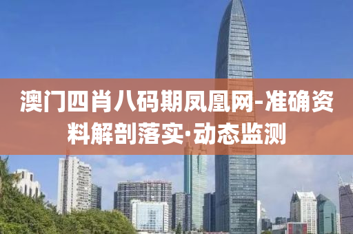 澳門四肖八碼期鳳凰網(wǎng)-準確資料解剖落實·動態(tài)監(jiān)測