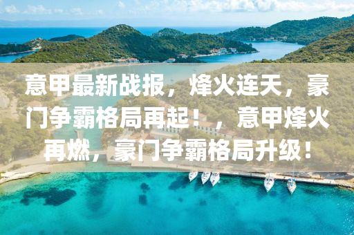 意甲最新戰(zhàn)報，烽火連天，豪門爭霸格局再起！，意甲烽火再燃，豪門爭霸格局升級！