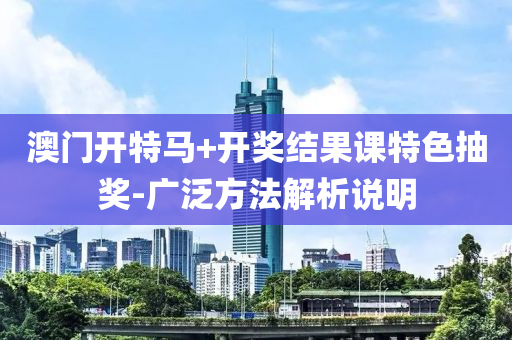澳門開特馬+開獎(jiǎng)結(jié)果課特色抽獎(jiǎng)-廣泛方法解析說(shuō)明