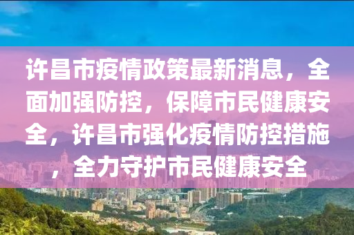 許昌市疫情政策最新消息，全面加強(qiáng)防控，保障市民健康安全，許昌市強(qiáng)化疫情防控措施，全力守護(hù)市民健康安全