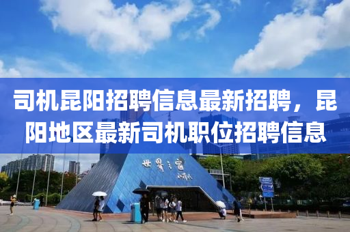 司機昆陽招聘信息最新招聘，昆陽地區(qū)最新司機職位招聘信息