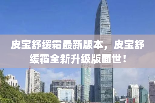 皮寶舒緩霜最新版本，皮寶舒緩霜全新升級版面世！