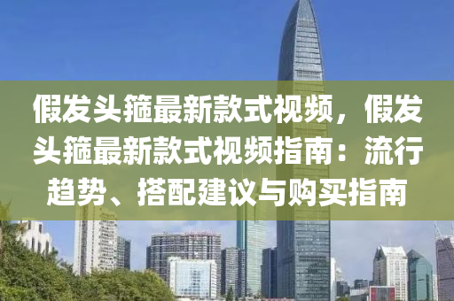 假發(fā)頭箍最新款式視頻，假發(fā)頭箍最新款式視頻指南：流行趨勢、搭配建議與購買指南