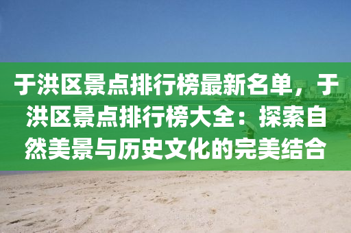于洪區(qū)景點排行榜最新名單，于洪區(qū)景點排行榜大全：探索自然美景與歷史文化的完美結(jié)合