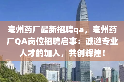 亳州藥廠最新招聘qa，亳州藥廠QA崗位招聘啟事：誠邀專業(yè)人才的加入，共創(chuàng)輝煌！