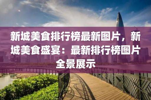 新城美食排行榜最新圖片，新城美食盛宴：最新排行榜圖片全景展示