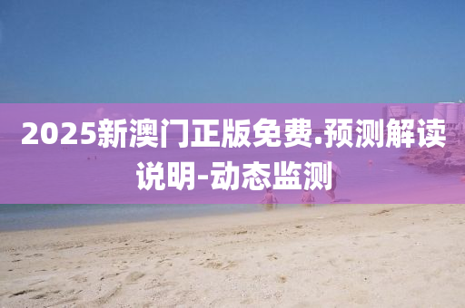 2025新澳門(mén)正版免費(fèi).預(yù)測(cè)解讀說(shuō)明-動(dòng)態(tài)監(jiān)測(cè)