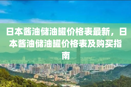 日本醬油儲(chǔ)油罐價(jià)格表最新，日本醬油儲(chǔ)油罐價(jià)格表及購(gòu)買指南