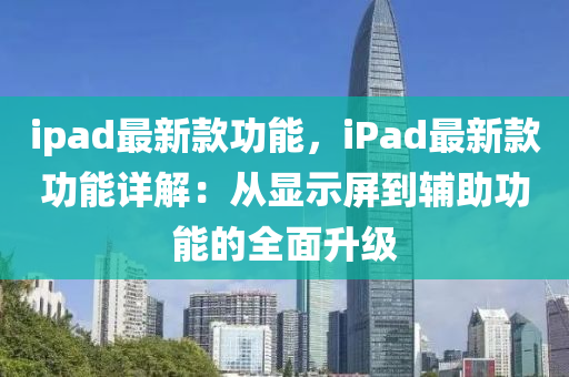 ipad最新款功能，iPad最新款功能詳解：從顯示屏到輔助功能的全面升級