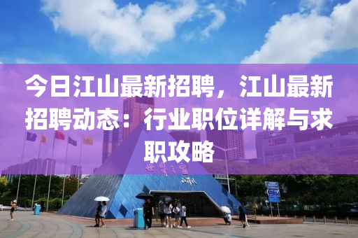 今日江山最新招聘，江山最新招聘動態(tài)：行業(yè)職位詳解與求職攻略
