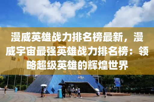 漫威英雄戰(zhàn)力排名榜最新，漫威宇宙最強(qiáng)英雄戰(zhàn)力排名榜：領(lǐng)略超級英雄的輝煌世界