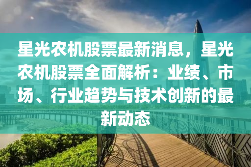 星光農(nóng)機(jī)股票最新消息，星光農(nóng)機(jī)股票全面解析：業(yè)績、市場、行業(yè)趨勢與技術(shù)創(chuàng)新的最新動態(tài)