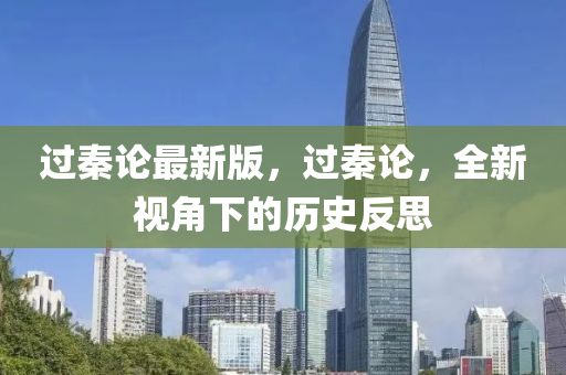 過(guò)秦論最新版，過(guò)秦論，全新視角下的歷史反思