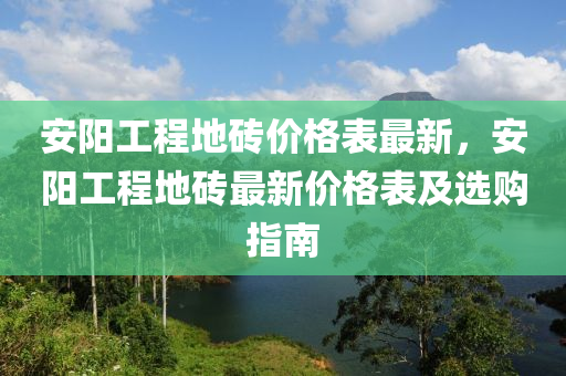 安陽工程地磚價格表最新，安陽工程地磚最新價格表及選購指南