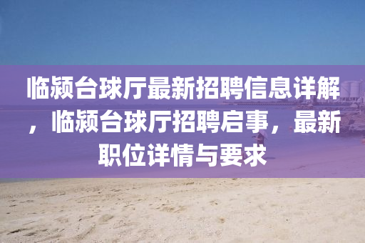 臨潁臺球廳最新招聘信息詳解，臨潁臺球廳招聘啟事，最新職位詳情與要求
