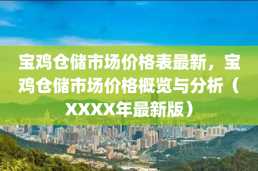 寶雞倉儲市場價格表最新，寶雞倉儲市場價格概覽與分析（XXXX年最新版）