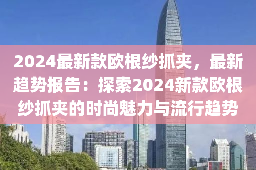 2024最新款歐根紗抓夾，最新趨勢報告：探索2024新款歐根紗抓夾的時尚魅力與流行趨勢
