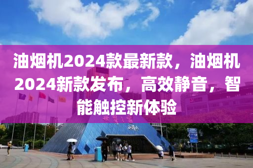 油煙機(jī)2024款最新款，油煙機(jī)2024新款發(fā)布，高效靜音，智能觸控新體驗(yàn)