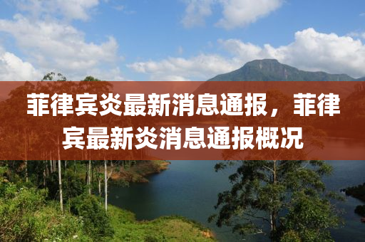 菲律賓炎最新消息通報(bào)，菲律賓最新炎消息通報(bào)概況