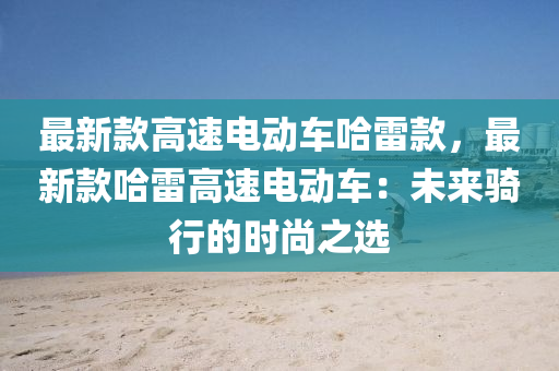 最新款高速電動(dòng)車哈雷款，最新款哈雷高速電動(dòng)車：未來(lái)騎行的時(shí)尚之選