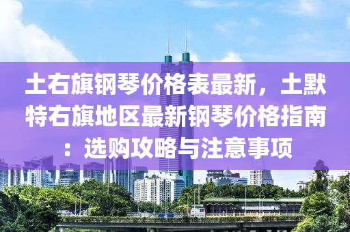 土右旗鋼琴價(jià)格表最新，土默特右旗地區(qū)最新鋼琴價(jià)格指南：選購(gòu)攻略與注意事項(xiàng)