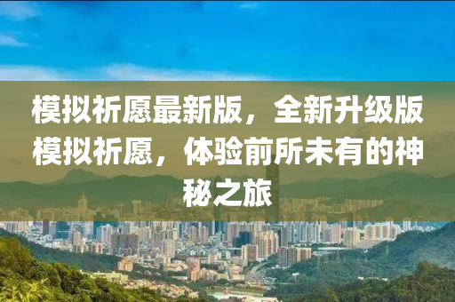 模擬祈愿最新版，全新升級版模擬祈愿，體驗前所未有的神秘之旅