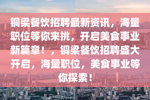 銅梁餐飲招聘最新資訊，海量職位等你來挑，開啟美食事業(yè)新篇章！，銅梁餐飲招聘盛大開啟，海量職位，美食事業(yè)等你探索！