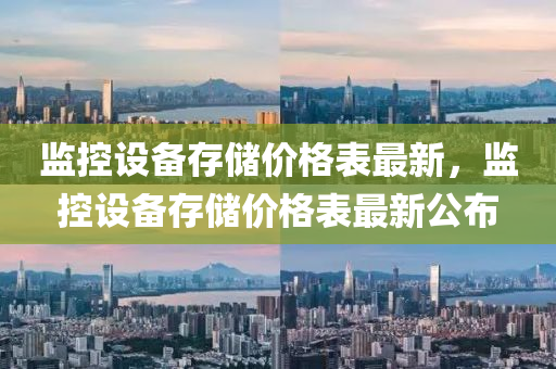 監(jiān)控設(shè)備存儲(chǔ)價(jià)格表最新，監(jiān)控設(shè)備存儲(chǔ)價(jià)格表最新公布