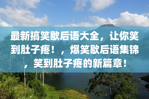 最新搞笑歇后語大全，讓你笑到肚子疼！，爆笑歇后語集錦，笑到肚子疼的新篇章！