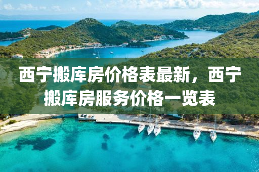 西寧搬庫房價格表最新，西寧搬庫房服務(wù)價格一覽表