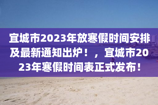 宜城市2023年放寒假時間安排及最新通知出爐！，宜城市2023年寒假時間表正式發(fā)布！