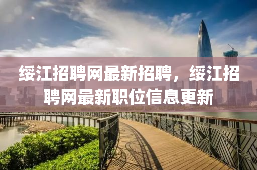 綏江招聘網(wǎng)最新招聘，綏江招聘網(wǎng)最新職位信息更新