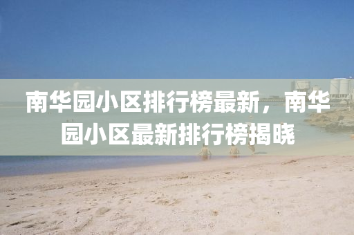 南華園小區(qū)排行榜最新，南華園小區(qū)最新排行榜揭曉