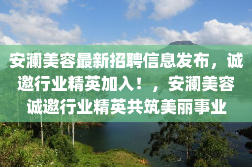 安瀾美容最新招聘信息發(fā)布，誠邀行業(yè)精英加入！，安瀾美容誠邀行業(yè)精英共筑美麗事業(yè)