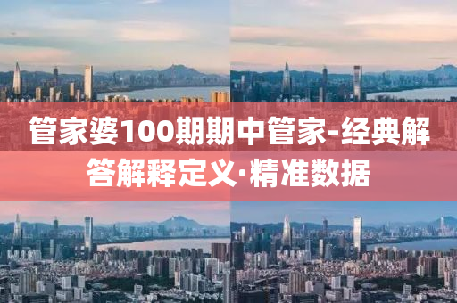 管家婆100期期中管家-經(jīng)典解答解釋定義·精準(zhǔn)數(shù)據(jù)
