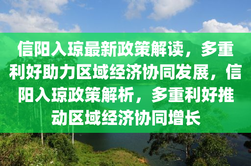 信陽入瓊最新政策解讀，多重利好助力區(qū)域經(jīng)濟(jì)協(xié)同發(fā)展，信陽入瓊政策解析，多重利好推動區(qū)域經(jīng)濟(jì)協(xié)同增長