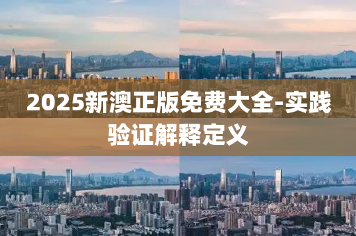 2025新澳正版免費大全-實踐驗證解釋定義