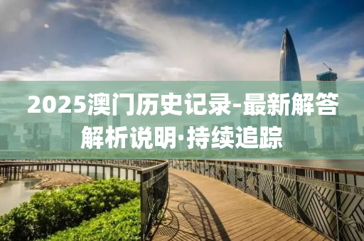 2025澳門歷史記錄-最新解答解析說明·持續(xù)追蹤