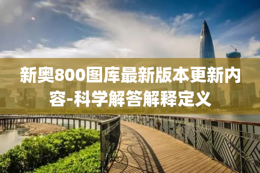 新奧800圖庫(kù)最新版本更新內(nèi)容-科學(xué)解答解釋定義