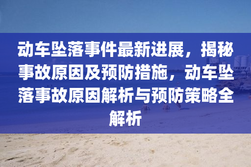 動車墜落事件最新進展，揭秘事故原因及預防措施，動車墜落事故原因解析與預防策略全解析