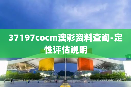 37197cocm澳彩資料查詢-定性評估說明