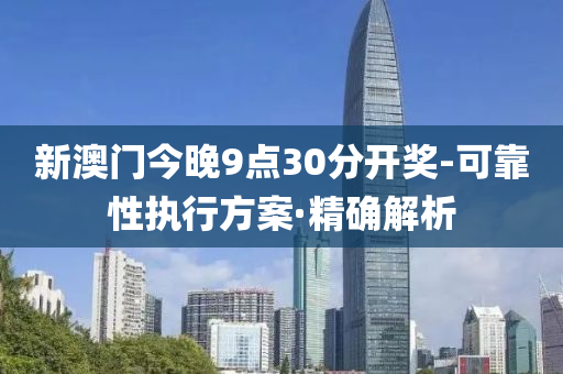 新澳門今晚9點30分開獎-可靠性執(zhí)行方案·精確解析