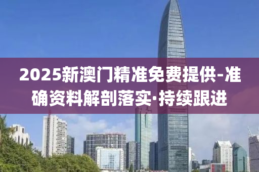 2025新澳門精準免費提供-準確資料解剖落實·持續(xù)跟進